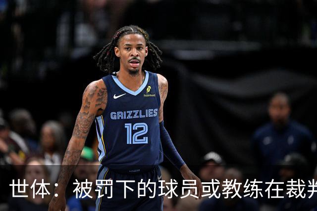 世体：被罚下的球员或教练在裁判报告完成前表达悔意，可减轻处罚