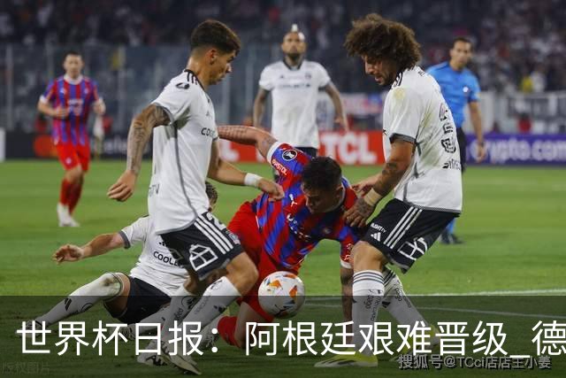 世界杯日报：阿根廷艰难晋级 德国换帅敲定克洛普