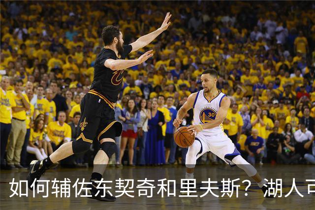 如何辅佐东契奇&里夫斯？湖人可关注沃特森&伊森 卢尼将补充内线