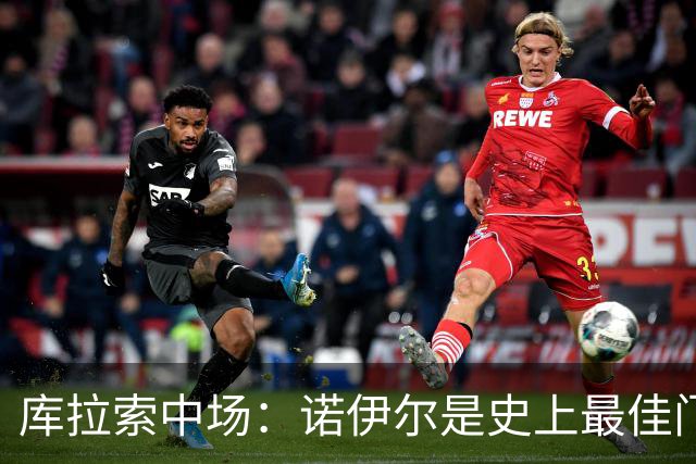 库拉索中场：诺伊尔是史上最佳门将之一，对他打进首球多美妙啊！