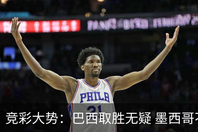 竞彩大势：巴西取胜无疑 墨西哥不败可期