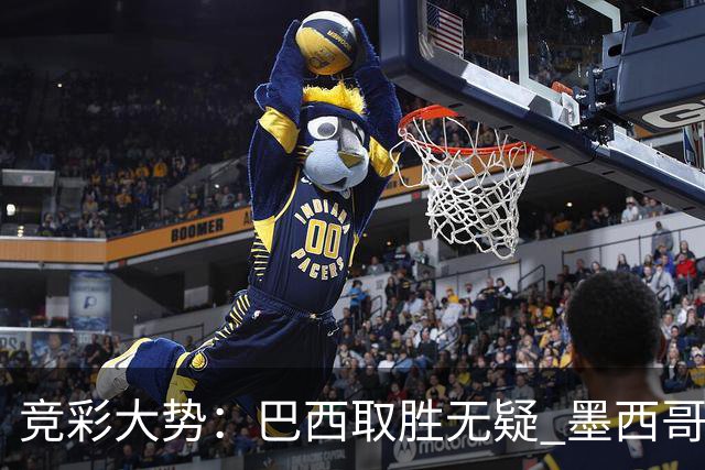 竞彩大势：巴西取胜无疑 墨西哥不败可期