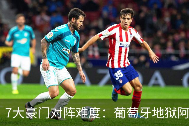 7大豪门对阵难度：葡萄牙地狱阿根廷天使 法英竟一致