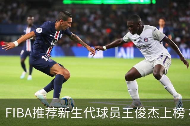 FIBA推荐新生代球员王俊杰上榜 杨瀚森有望成世界级球星